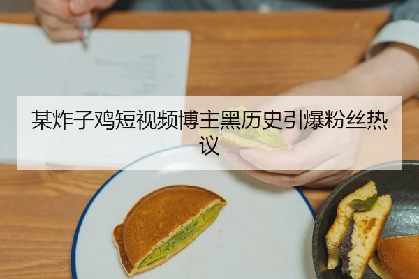 某炸子鸡短视频博主黑历史引爆粉丝热议